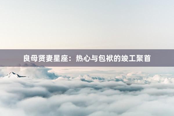 良母贤妻星座：热心与包袱的竣工聚首