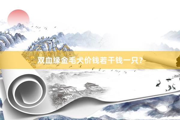 双血缘金毛犬价钱若干钱一只？